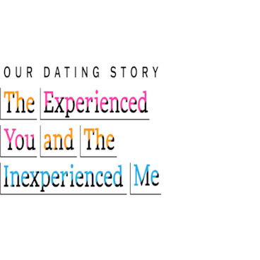Our Dating Story: The Experienced You and The Inexperienced Me