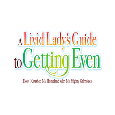 A Livid Lady's Guide to Getting Even: How I Crushed My Homeland with My Mighty Grimoires